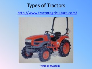 Types of Tractors
http://www.tractoragriculture.com/
TYPES OF TRACTORS
 