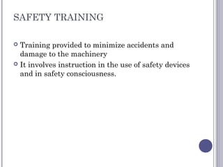 SAFETY TRAINING
 Training provided to minimize accidents and
damage to the machinery
 It involves instruction in the use...