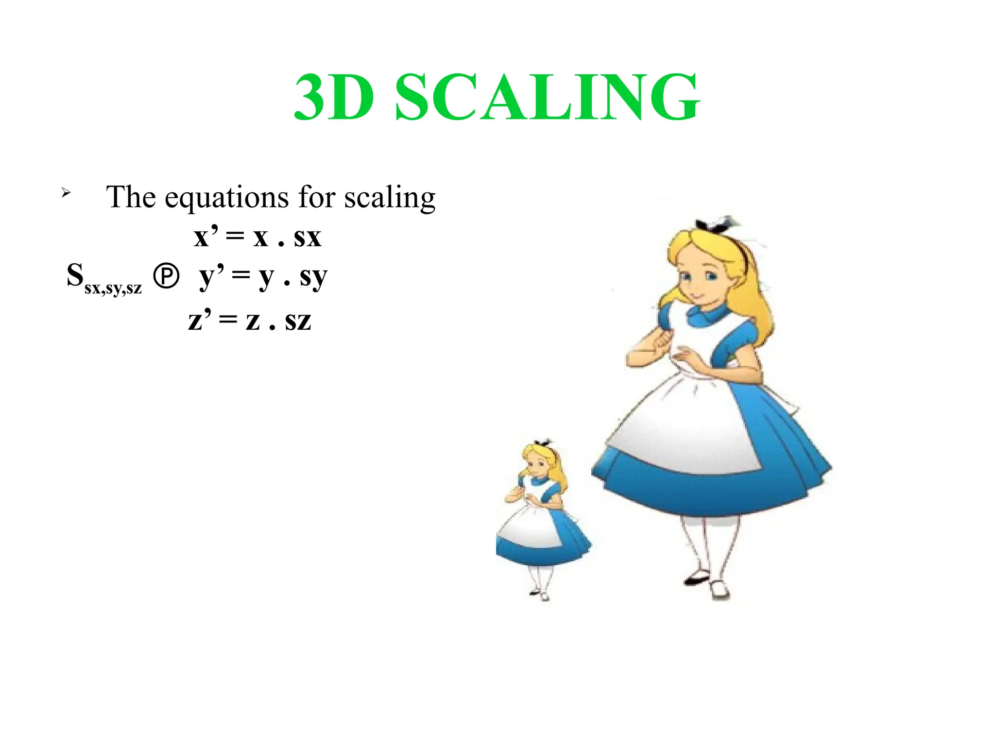 3D SCALING

The equations for scaling
x’ = x . sx
Ssx,sy,sz y’ = y . sy

z’ = z . sz
 
