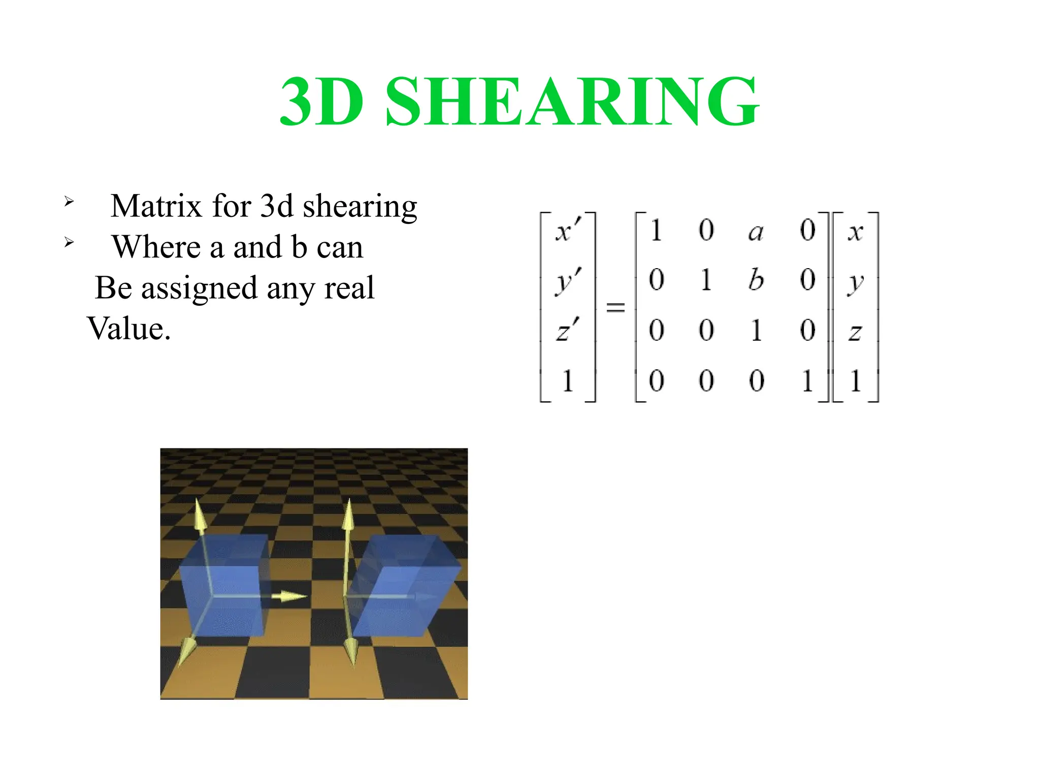 3D SHEARING

Matrix for 3d shearing

Where a and b can
Be assigned any real
Value.
 