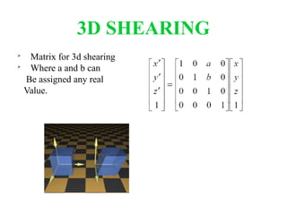 3D SHEARING

Matrix for 3d shearing

Where a and b can
Be assigned any real
Value.
 