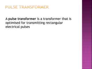 A pulse transformer is a transformer that is
optimised for transmitting rectangular
electrical pulses
 