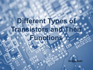 Different Types of
Transistors and Their
Functions
By Unsa Shakir
 