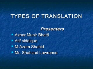 TYPES OF TRANSLATION






Presenters
Azhar Munir Bhatti
Atif siddique
M Azam Shahid
Mr. Shahzad Lawrence

 