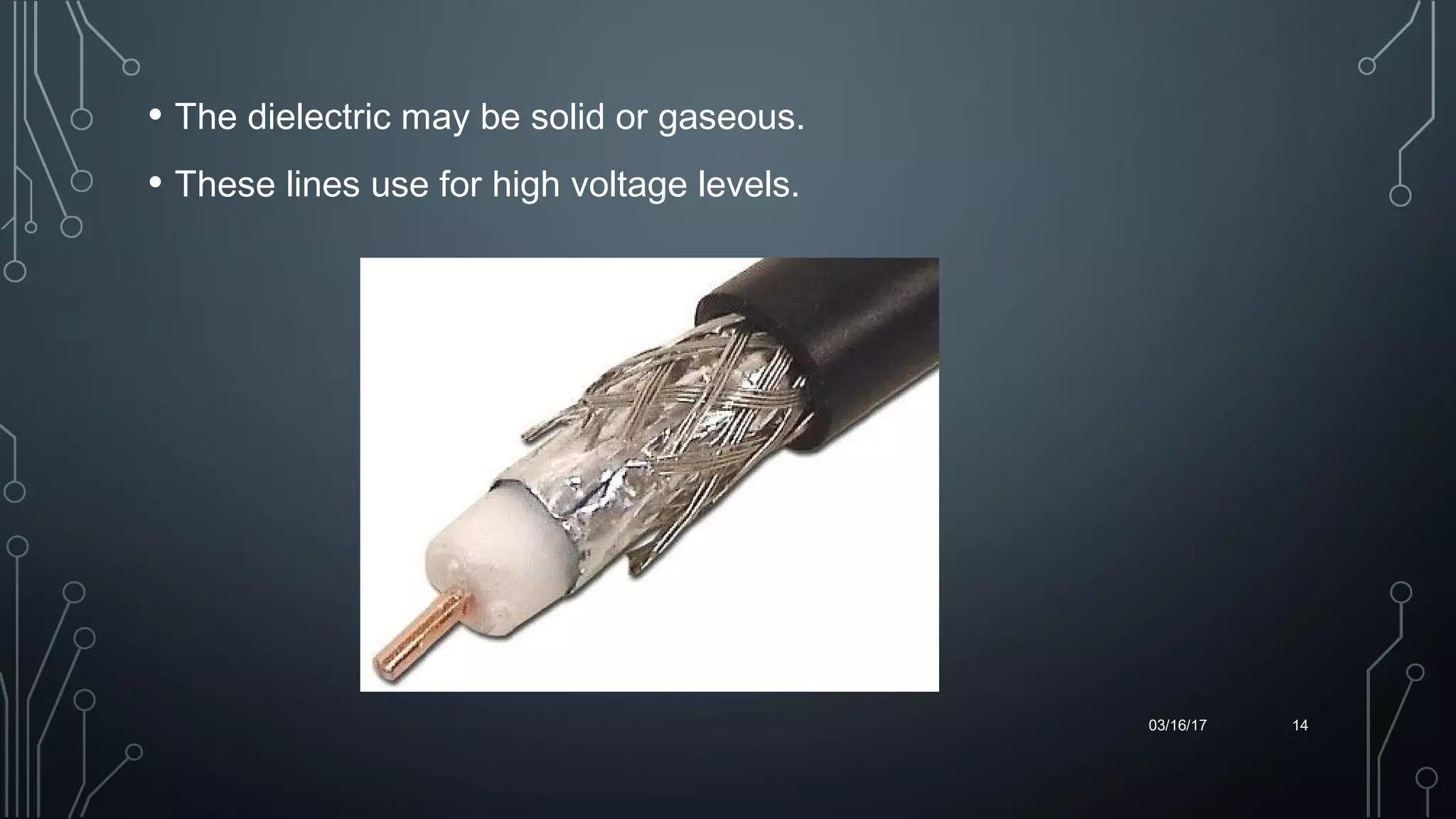 • The dielectric may be solid or gaseous.
• These lines use for high voltage levels.
03/16/17 14
 