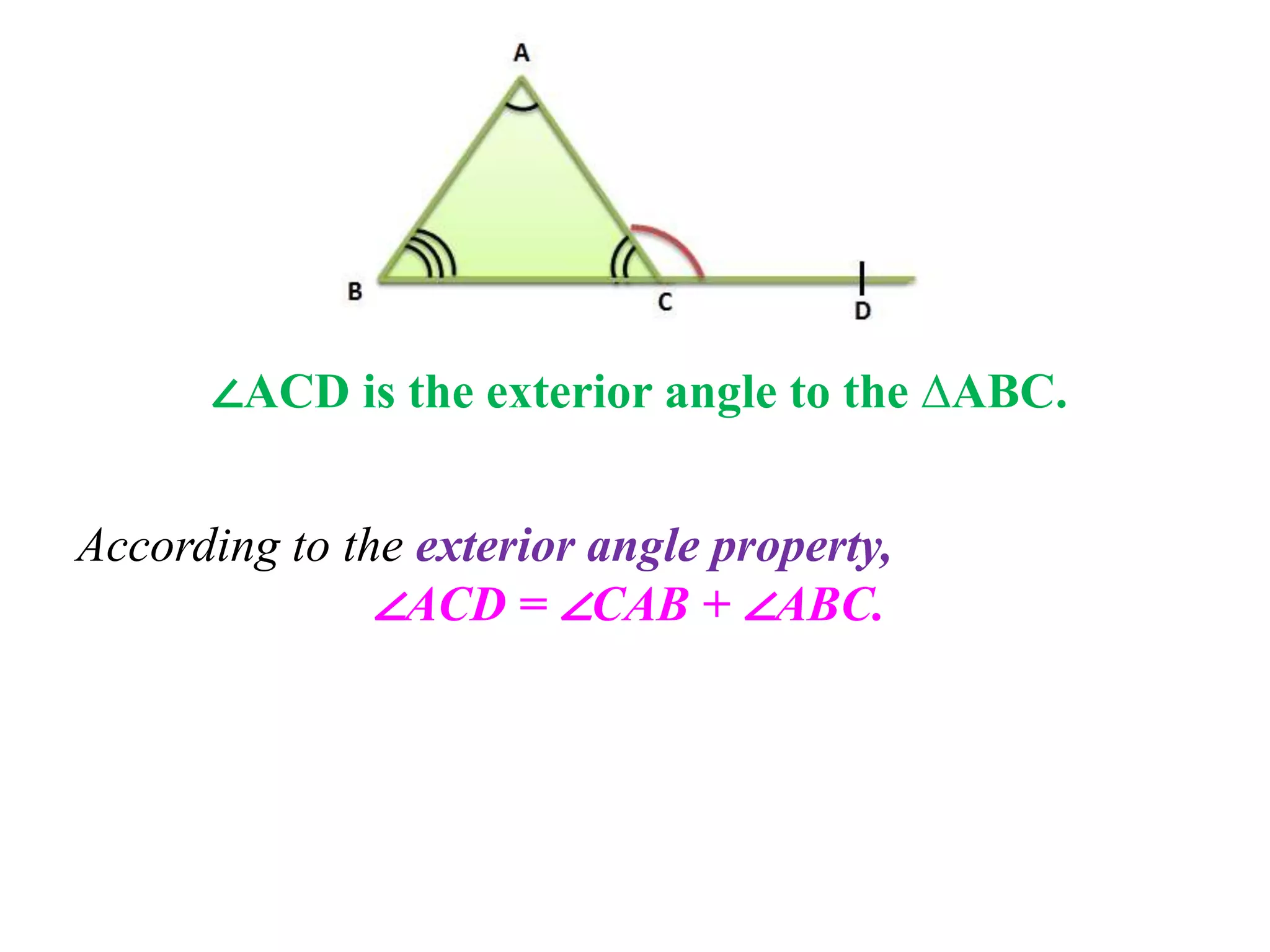 ∠ACD is the exterior angle to the ∆ABC.
According to the exterior angle property,
∠ACD = ∠CAB + ∠ABC.
 