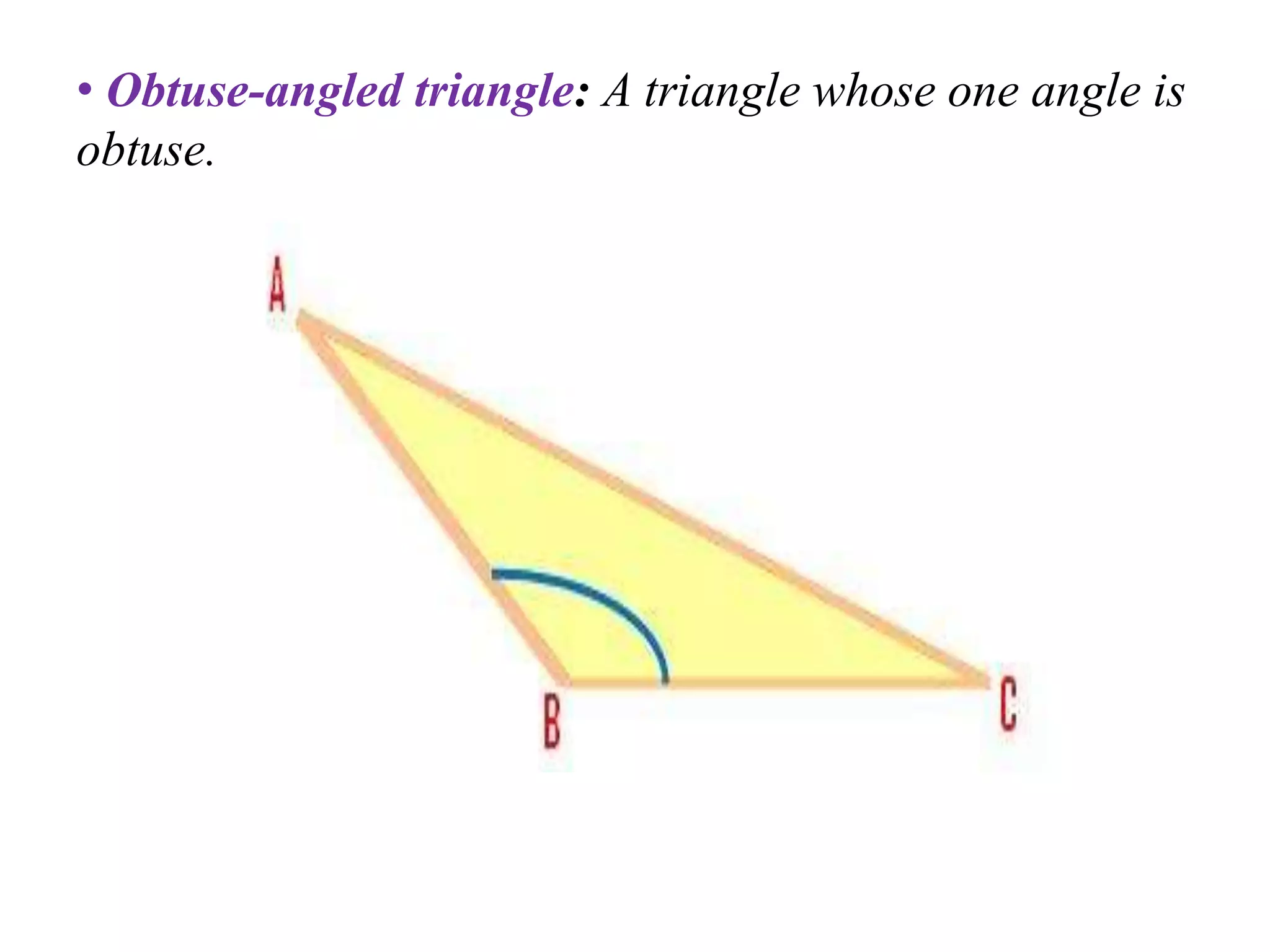 • Obtuse-angled triangle: A triangle whose one angle is
obtuse.
 