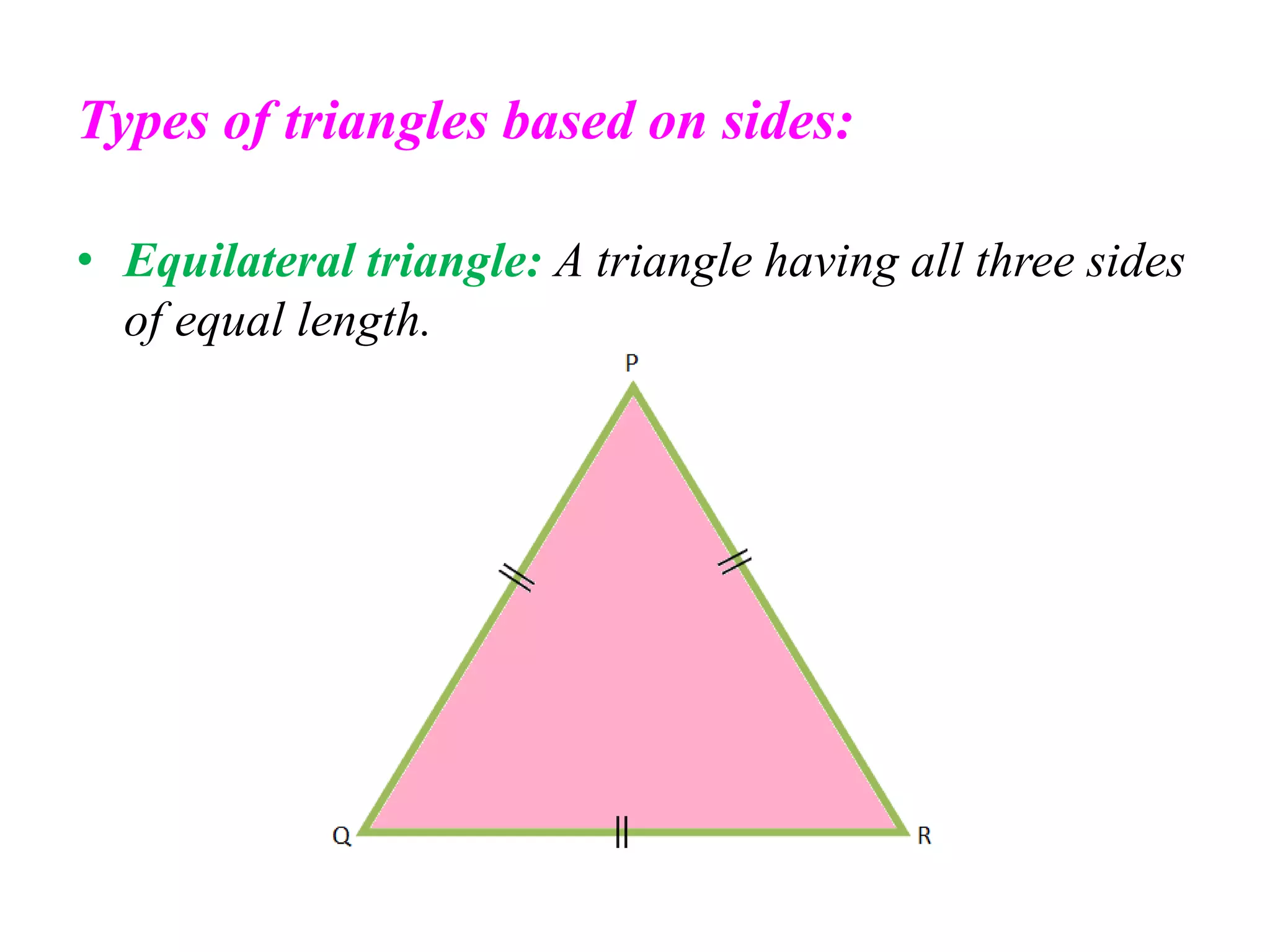 Types of triangles based on sides:
• Equilateral triangle: A triangle having all three sides
of equal length.
 