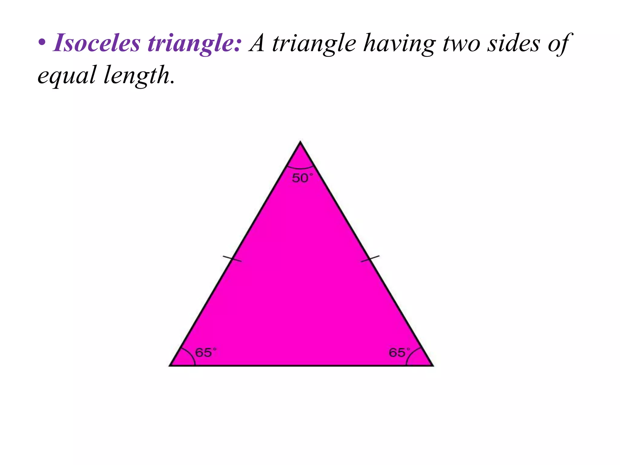 • Isoceles triangle: A triangle having two sides of
equal length.
 