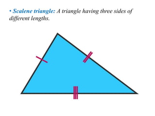 • Scalene triangle: A triangle having three sides of
different lengths.
 