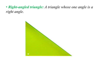 • Right-angled triangle: A triangle whose one angle is a
right angle.
 