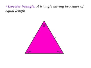 • Isoceles triangle: A triangle having two sides of
equal length.
 