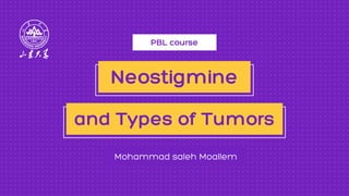 PBL course
Mohammad saleh Moallem
Neostigmine
and Types of Tumors
 