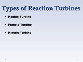 Types of Reaction TurbinesTypes of Reaction Turbines
• Kaplan Turbine
• Francis Turbine
• Kinetic Turbine
 