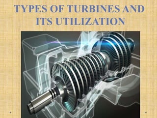 TYPES OF TURBINES AND
ITS UTILIZATION
 