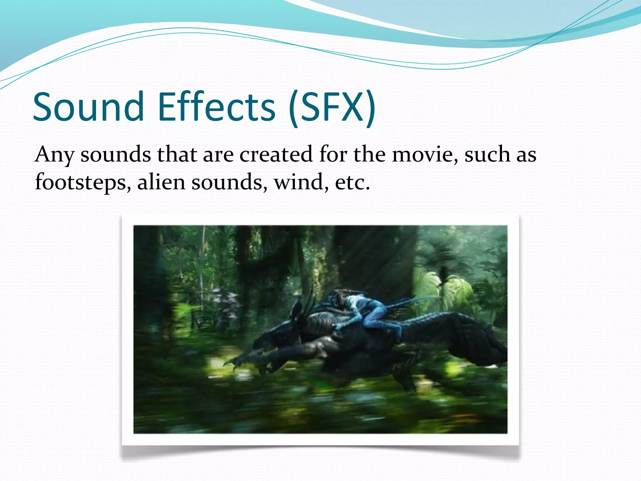 Sound Effects (SFX)
Any sounds that are created for the movie, such as
footsteps, alien sounds, wind, etc.
 