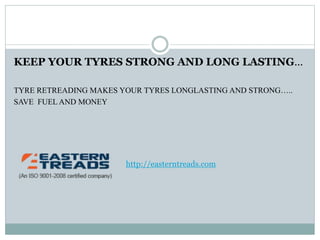 KEEP YOUR TYRES STRONG AND LONG LASTING…
TYRE RETREADING MAKES YOUR TYRES LONGLASTING AND STRONG…..
SAVE FUEL AND MONEY
http://easterntreads.com
 