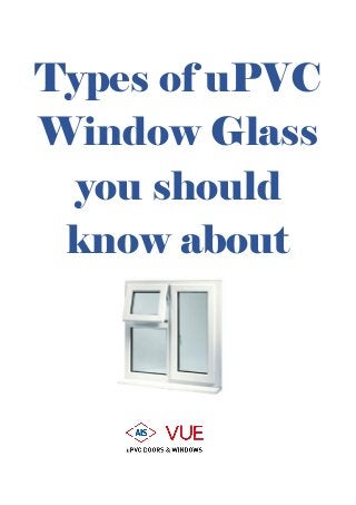 Types of uPVC
Window Glass
you should
know about
 