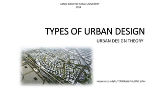HANOI ARCHITECTURAL UNIVERSITY
2014
TYPES OF URBAN DESIGN
PRESENTATED BY NGUYEN DANG PHUONG LINH
 