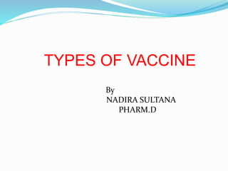 TYPES OF VACCINE
By
NADIRA SULTANA
PHARM.D
 