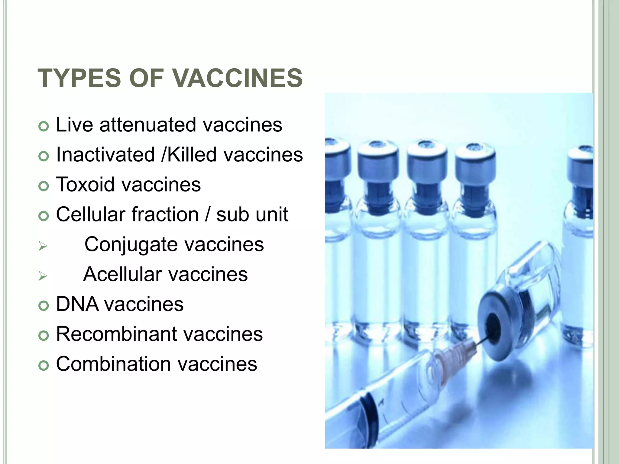 TYPES OF VACCINES
 Live attenuated vaccines
 Inactivated /Killed vaccines
 Toxoid vaccines
 Cellular fraction / sub unit
 Conjugate vaccines
 Acellular vaccines
 DNA vaccines
 Recombinant vaccines
 Combination vaccines
4
 