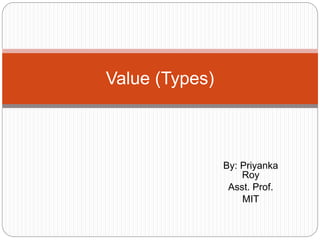 By: Priyanka
Roy
Asst. Prof.
MIT
Value (Types)
 