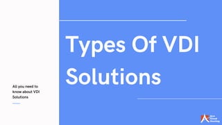 All you need to
know about VDI
Solutions
Types Of VDI
Solutions
 