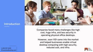 Companies faced many challenges like high
cost, huge infra, and less security in
operating physical office desktops.
Intro...