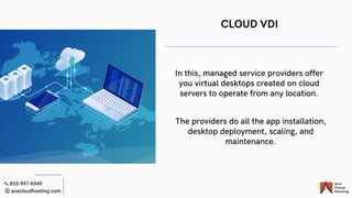 CLOUD VDI
In this, managed service providers offer
you virtual desktops created on cloud
servers to operate from any locat...