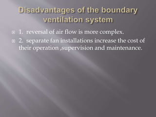  1. reversal of air flow is more complex.
 2. separate fan installations increase the cost of
their operation ,supervision and maintenance.
 