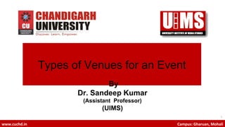 1
www.cuchd.in Campus: Gharuan, Mohali
Types of Venues for an Event
By
Dr. Sandeep Kumar
(Assistant Professor)
(UIMS)
 