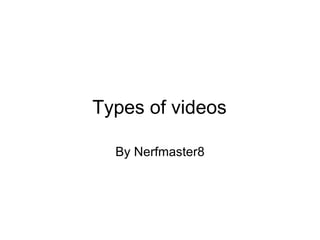 Types of videos By Nerfmaster8 