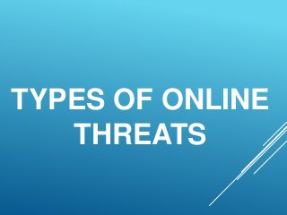 TYPES OF ONLINE
THREATS
 