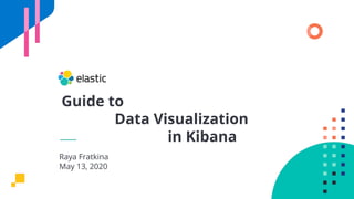 Guide to
Data Visualization
in Kibana
Raya Fratkina
May 13, 2020
 