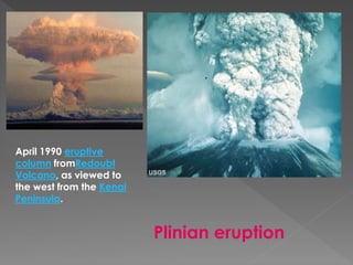 April 1990 eruptive
column fromRedoubt
Volcano, as viewed to
the west from the Kenai
Peninsula.
Plinian eruption
 