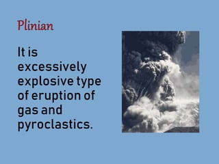 It is
excessively
explosive type
of eruption of
gas and
pyroclastics.
 