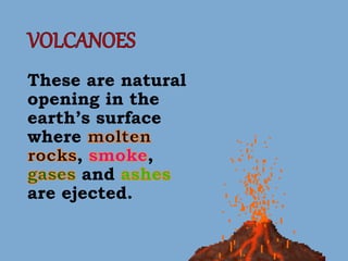 These are natural
opening in the
earth’s surface
where
, ,
and
are ejected.
 
