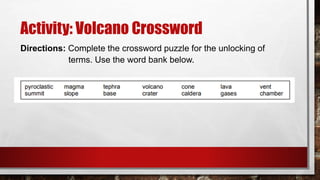 Activity: Volcano Crossword
Directions: Complete the crossword puzzle for the unlocking of
terms. Use the word bank below.
 