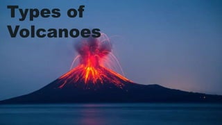 Types of
Volcanoes
 