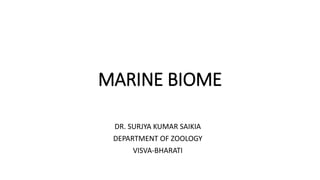 MARINE BIOME
DR. SURJYA KUMAR SAIKIA
DEPARTMENT OF ZOOLOGY
VISVA-BHARATI
 
