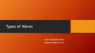Types of Waves
SYED JEHANZEB SHAH
sjshahmrd@gmail.com
 