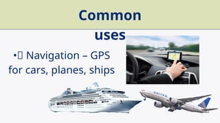 Common
uses
•✅ Navigation – GPS
for cars, planes, ships
 