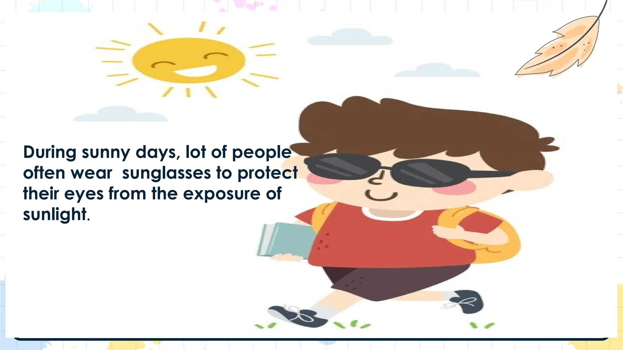 During sunny days, lot of people
often wear sunglasses to protect
their eyes from the exposure of
sunlight.
 