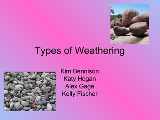 Types of Weathering
Kim Bennison
Katy Hogan
Alex Gage
Kelly Fischer
 
