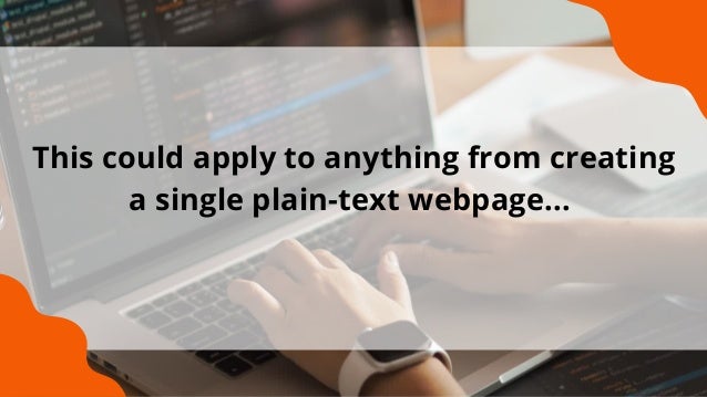 This could apply to anything from creating
a single plain-text webpage...


 