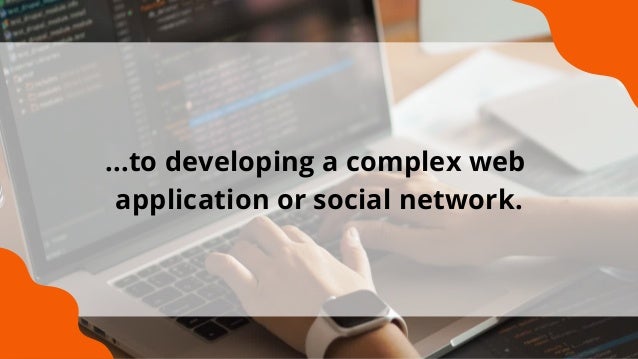 ...to developing a complex web
application or social network.
 