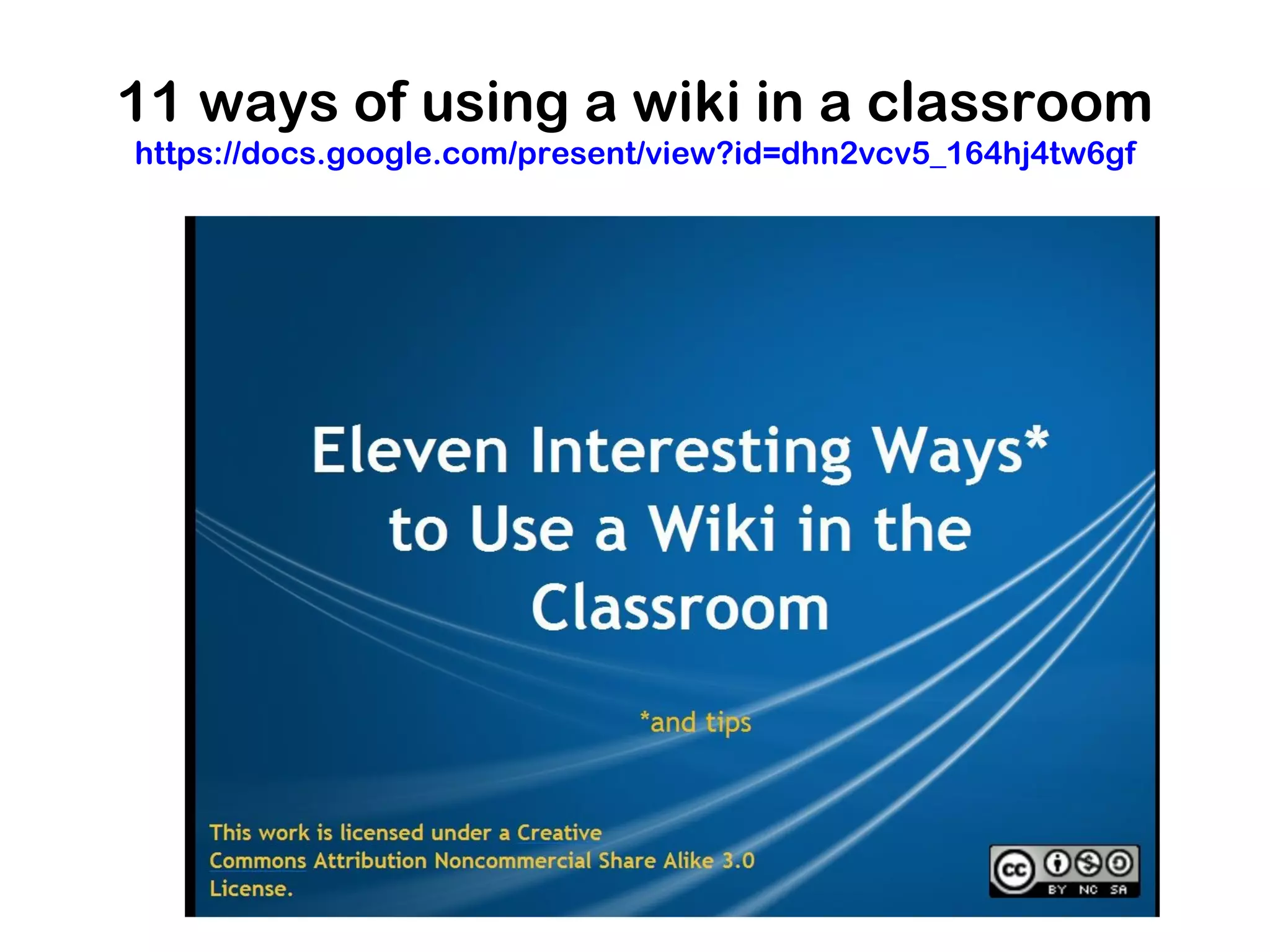 11 ways of using a wiki in a classroom
https://docs.google.com/present/view?id=dhn2vcv5_164hj4tw6gf
 
