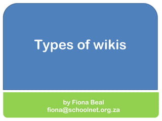 Types of wikis



      by Fiona Beal
 fiona@schoolnet.org.za
 