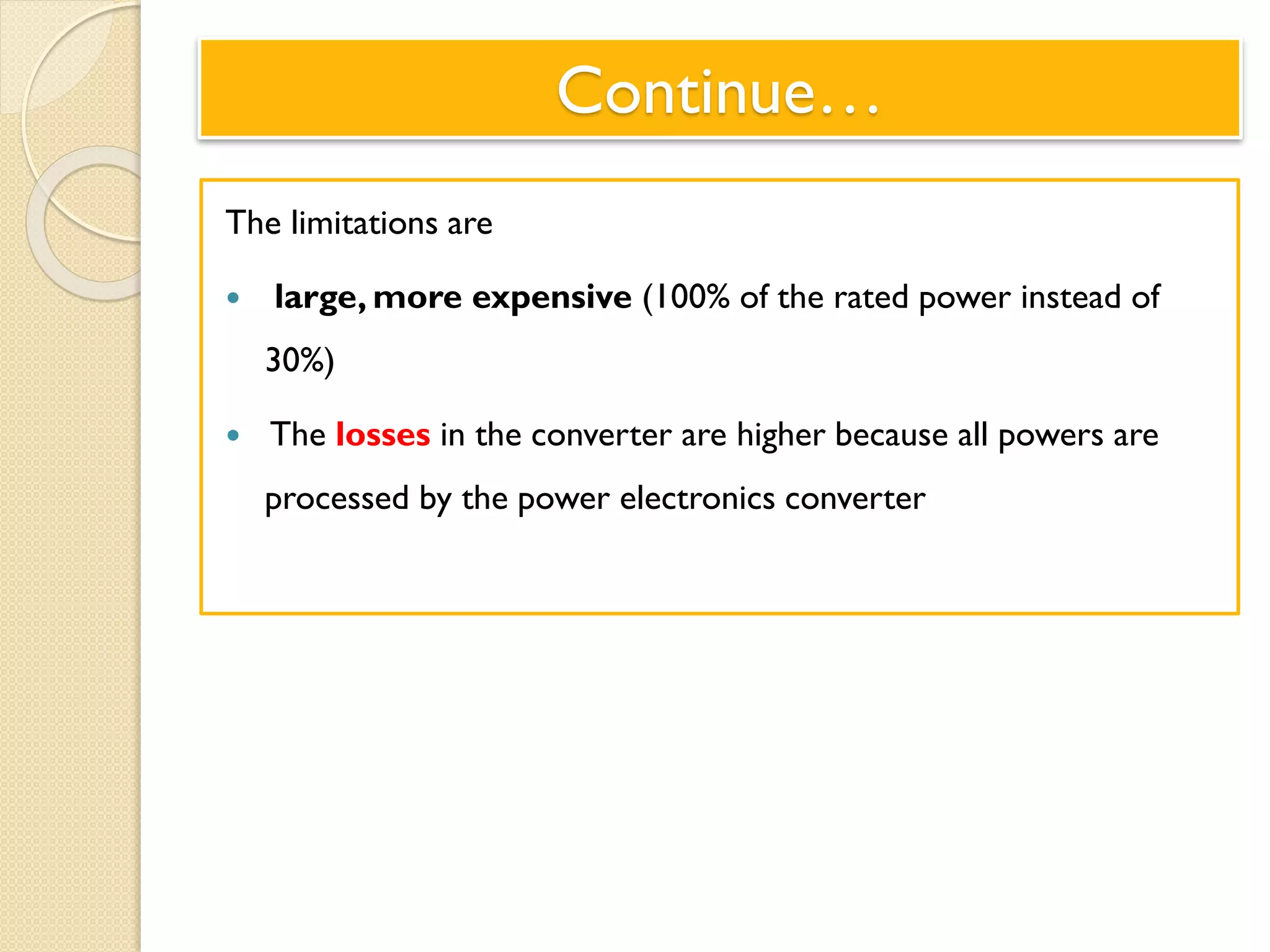 Continue…
The limitations are
 large, more expensive (100% of the rated power instead of
30%)
 The losses in the converter are higher because all powers are
processed by the power electronics converter
 