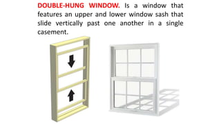 DOUBLE-HUNG WINDOW. Is a window that
features an upper and lower window sash that
slide vertically past one another in a single
casement.
 